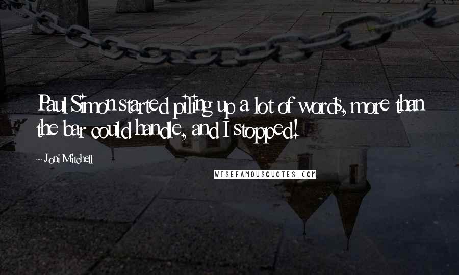 Joni Mitchell Quotes: Paul Simon started piling up a lot of words, more than the bar could handle, and I stopped!