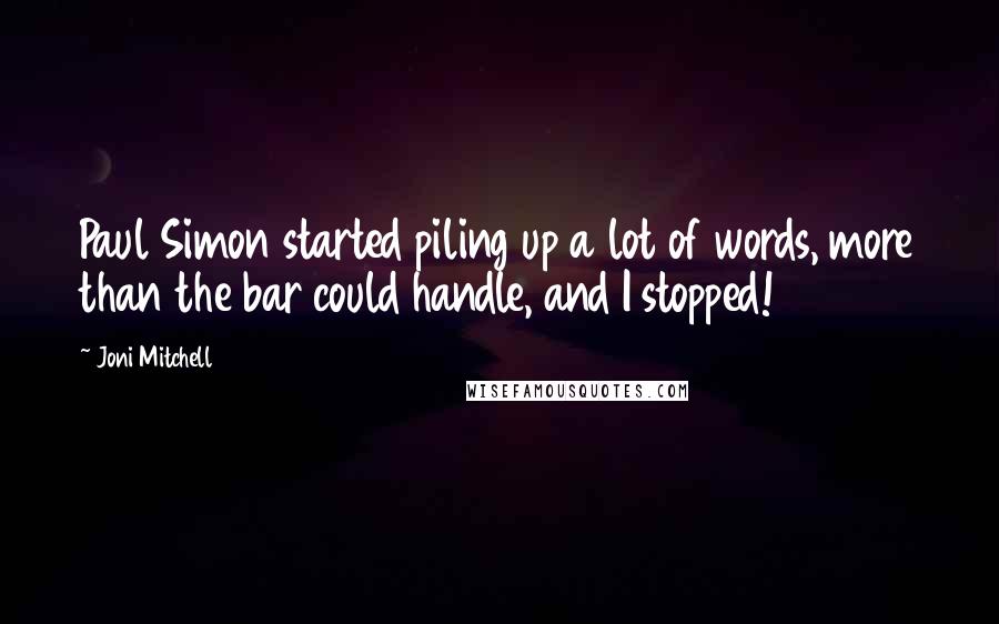 Joni Mitchell Quotes: Paul Simon started piling up a lot of words, more than the bar could handle, and I stopped!