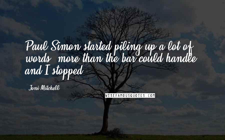 Joni Mitchell Quotes: Paul Simon started piling up a lot of words, more than the bar could handle, and I stopped!