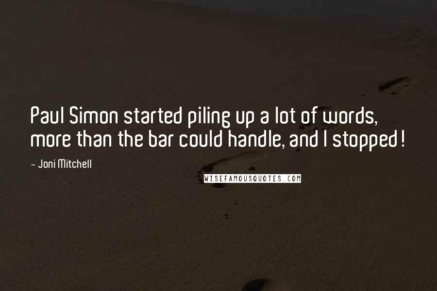 Joni Mitchell Quotes: Paul Simon started piling up a lot of words, more than the bar could handle, and I stopped!