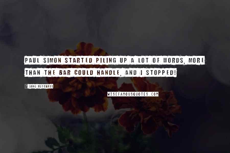 Joni Mitchell Quotes: Paul Simon started piling up a lot of words, more than the bar could handle, and I stopped!