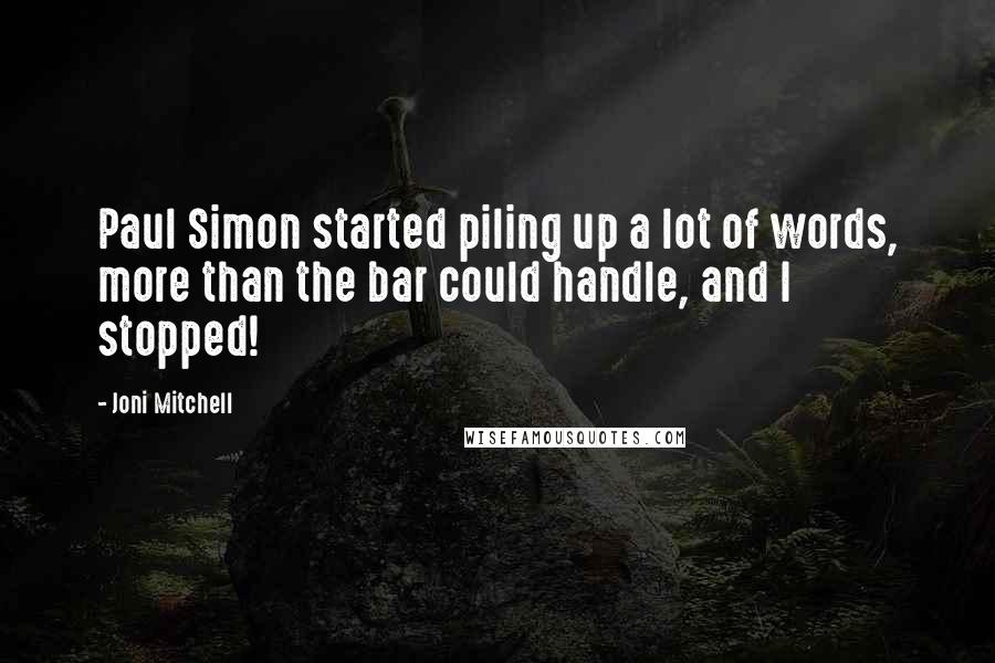Joni Mitchell Quotes: Paul Simon started piling up a lot of words, more than the bar could handle, and I stopped!