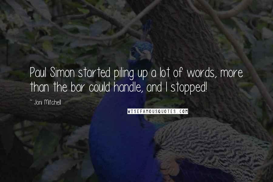 Joni Mitchell Quotes: Paul Simon started piling up a lot of words, more than the bar could handle, and I stopped!