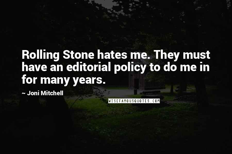 Joni Mitchell Quotes: Rolling Stone hates me. They must have an editorial policy to do me in for many years.