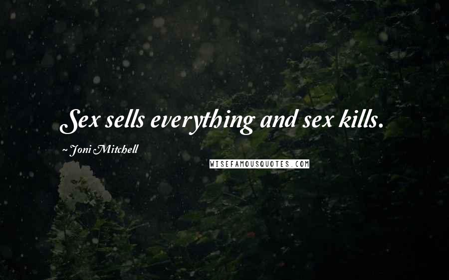 Joni Mitchell Quotes: Sex sells everything and sex kills.