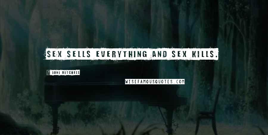 Joni Mitchell Quotes: Sex sells everything and sex kills.