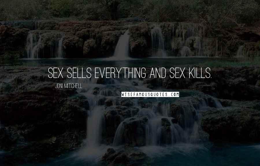 Joni Mitchell Quotes: Sex sells everything and sex kills.