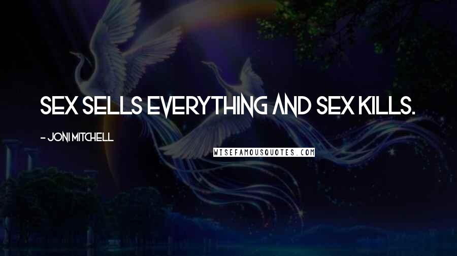 Joni Mitchell Quotes: Sex sells everything and sex kills.