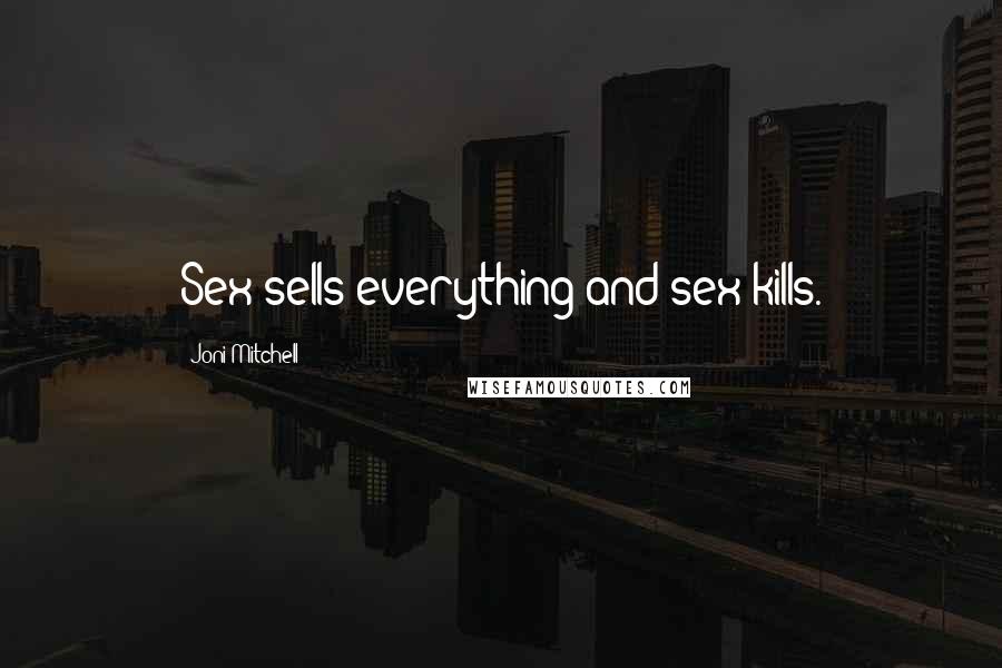 Joni Mitchell Quotes: Sex sells everything and sex kills.