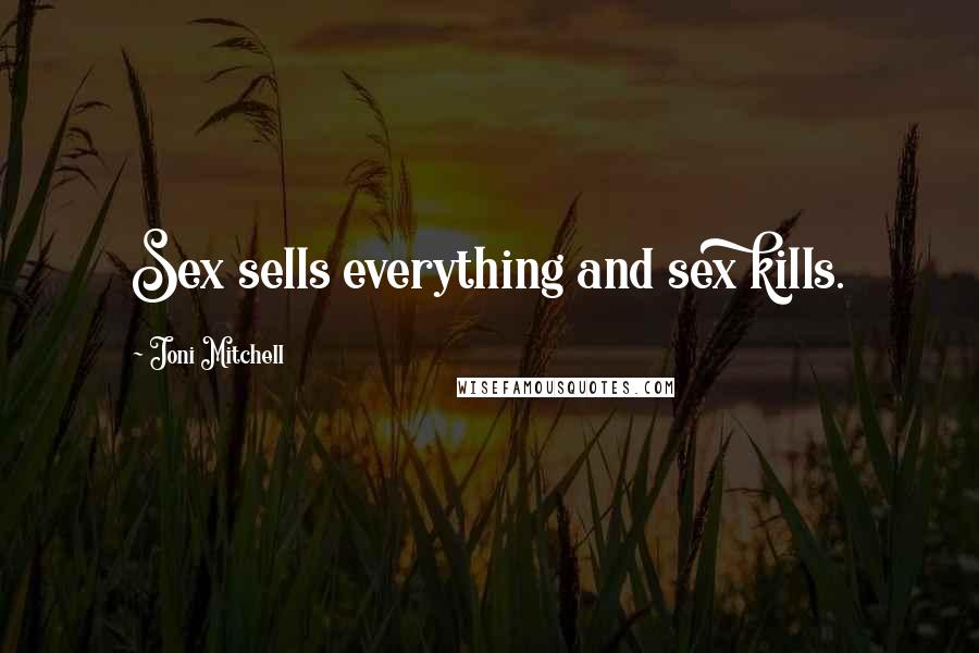 Joni Mitchell Quotes: Sex sells everything and sex kills.