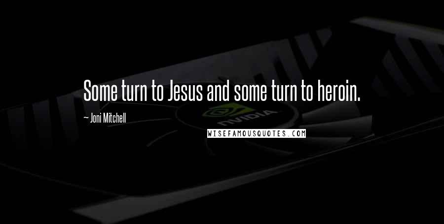 Joni Mitchell Quotes: Some turn to Jesus and some turn to heroin.