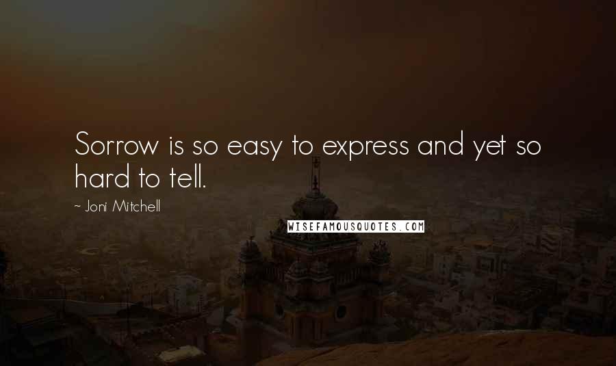 Joni Mitchell Quotes: Sorrow is so easy to express and yet so hard to tell.