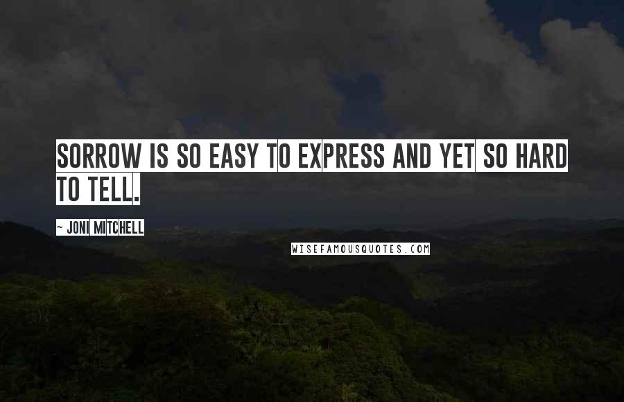 Joni Mitchell Quotes: Sorrow is so easy to express and yet so hard to tell.