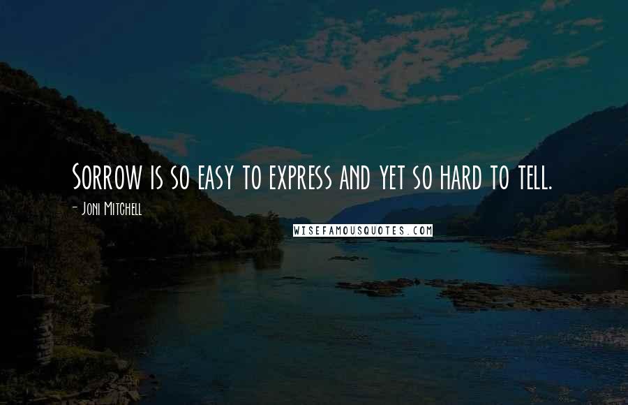 Joni Mitchell Quotes: Sorrow is so easy to express and yet so hard to tell.