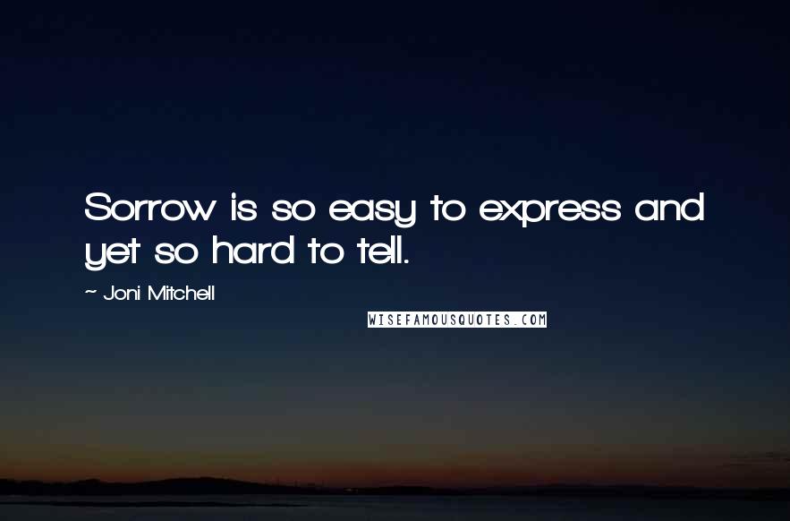 Joni Mitchell Quotes: Sorrow is so easy to express and yet so hard to tell.