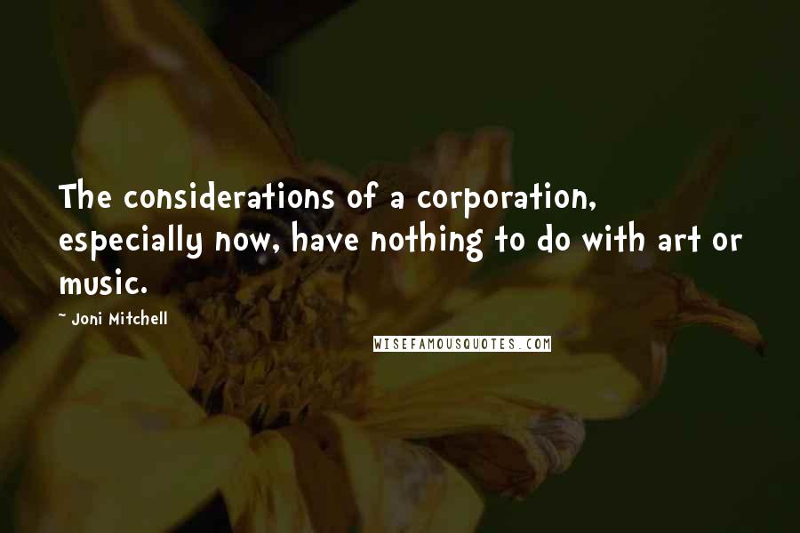 Joni Mitchell Quotes: The considerations of a corporation, especially now, have nothing to do with art or music.