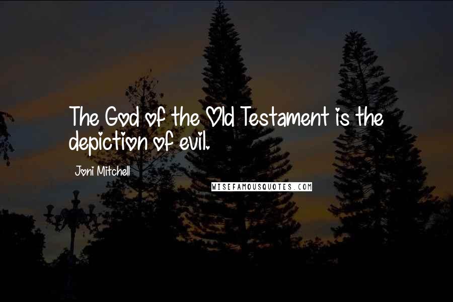 Joni Mitchell Quotes: The God of the Old Testament is the depiction of evil.