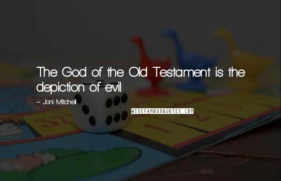 Joni Mitchell Quotes: The God of the Old Testament is the depiction of evil.