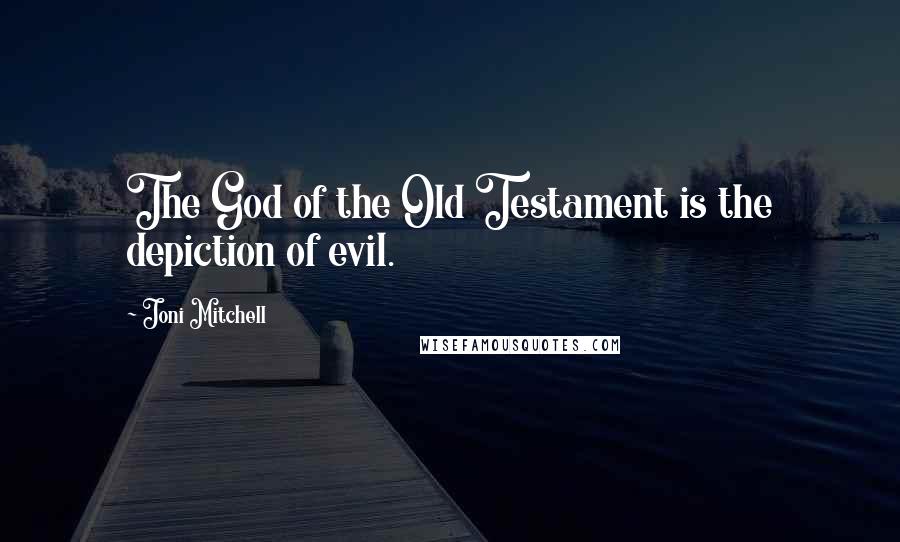 Joni Mitchell Quotes: The God of the Old Testament is the depiction of evil.