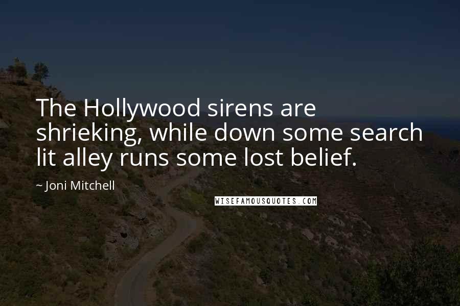 Joni Mitchell Quotes: The Hollywood sirens are shrieking, while down some search lit alley runs some lost belief.