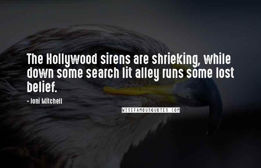 Joni Mitchell Quotes: The Hollywood sirens are shrieking, while down some search lit alley runs some lost belief.