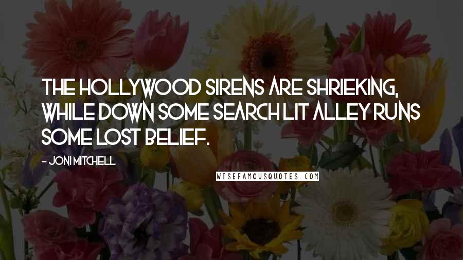 Joni Mitchell Quotes: The Hollywood sirens are shrieking, while down some search lit alley runs some lost belief.