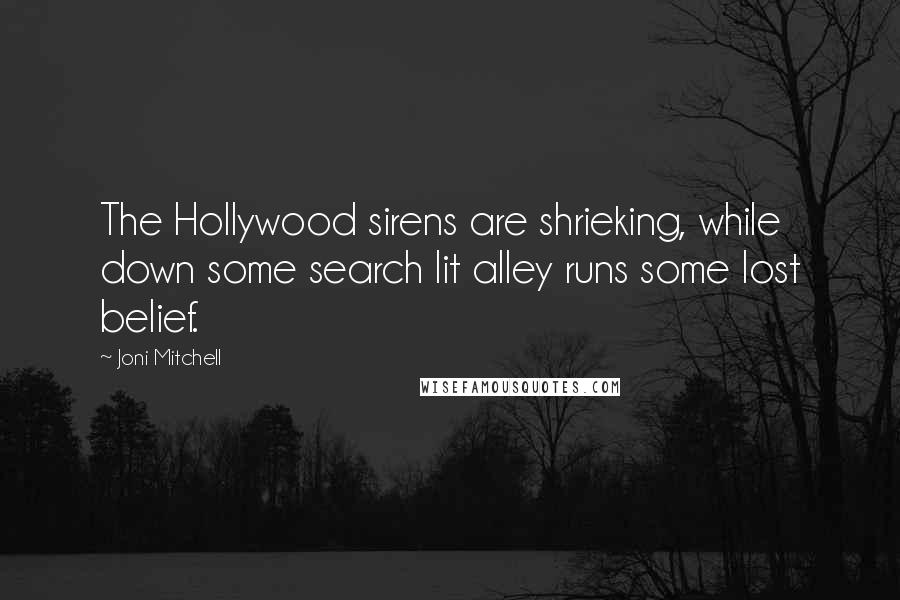 Joni Mitchell Quotes: The Hollywood sirens are shrieking, while down some search lit alley runs some lost belief.