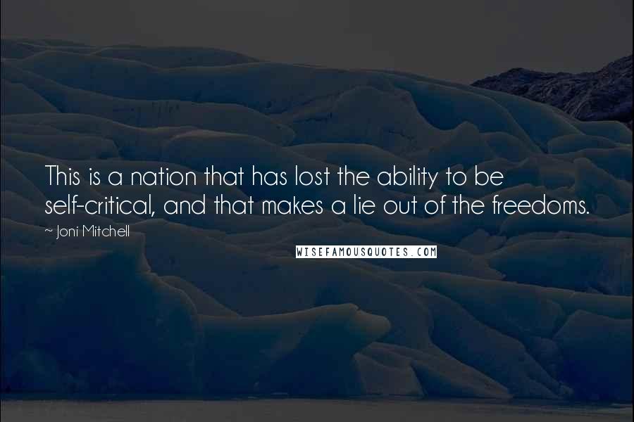Joni Mitchell Quotes: This is a nation that has lost the ability to be self-critical, and that makes a lie out of the freedoms.