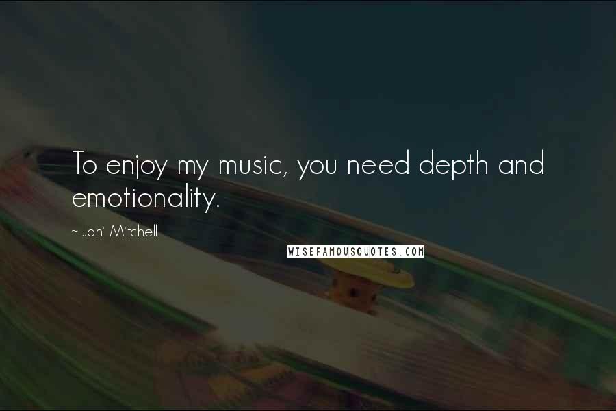 Joni Mitchell Quotes: To enjoy my music, you need depth and emotionality.