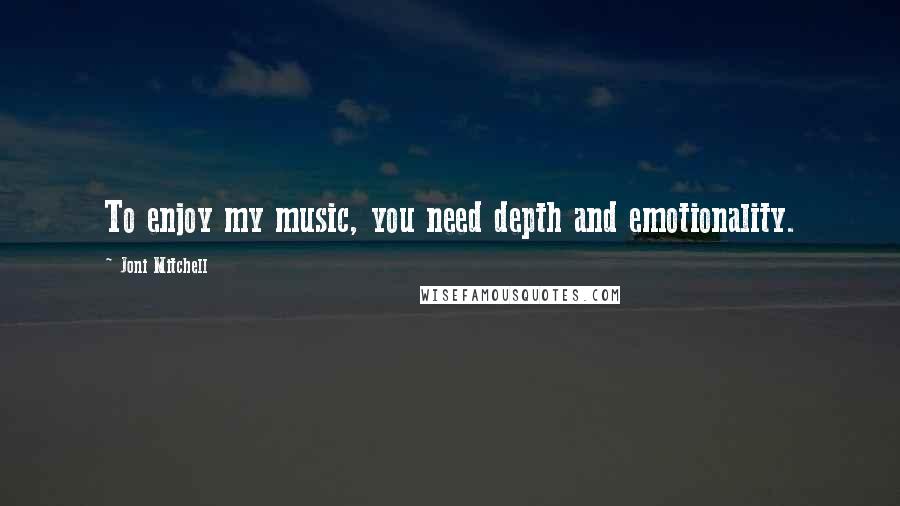 Joni Mitchell Quotes: To enjoy my music, you need depth and emotionality.