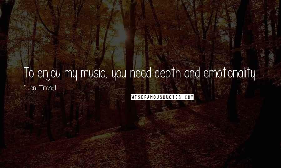 Joni Mitchell Quotes: To enjoy my music, you need depth and emotionality.