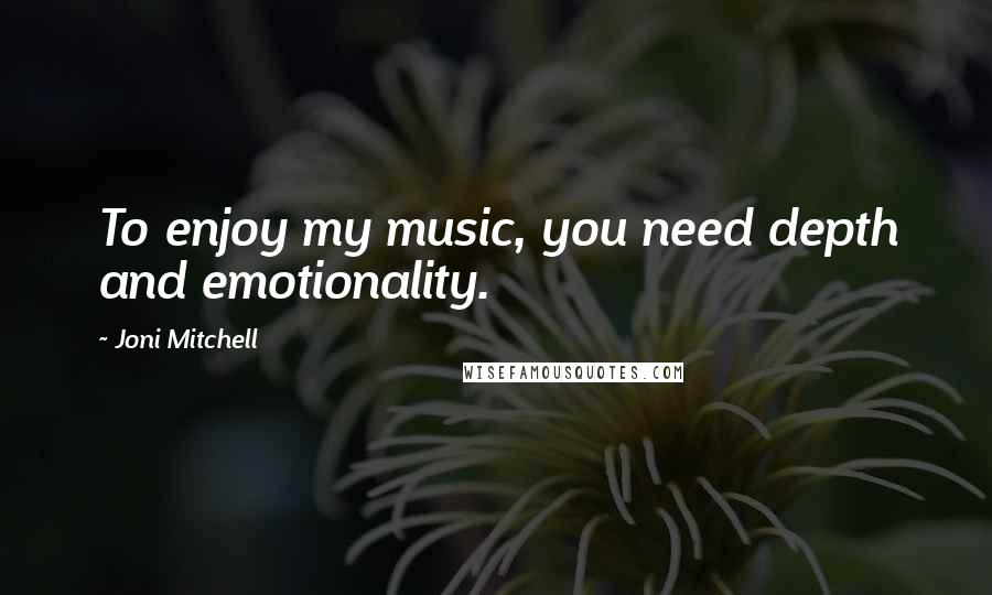 Joni Mitchell Quotes: To enjoy my music, you need depth and emotionality.