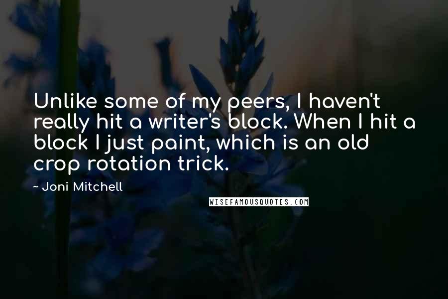 Joni Mitchell Quotes: Unlike some of my peers, I haven't really hit a writer's block. When I hit a block I just paint, which is an old crop rotation trick.