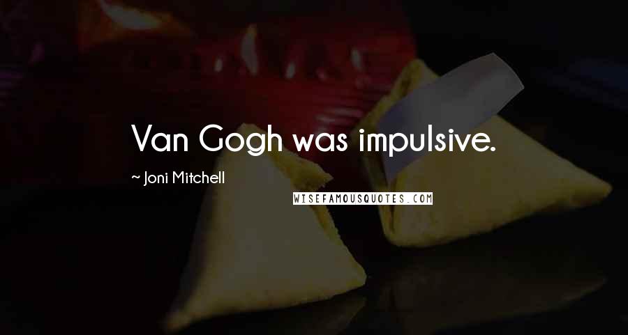 Joni Mitchell Quotes: Van Gogh was impulsive.