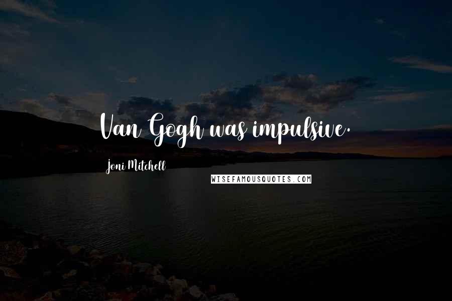 Joni Mitchell Quotes: Van Gogh was impulsive.