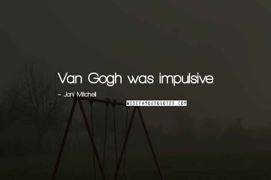 Joni Mitchell Quotes: Van Gogh was impulsive.