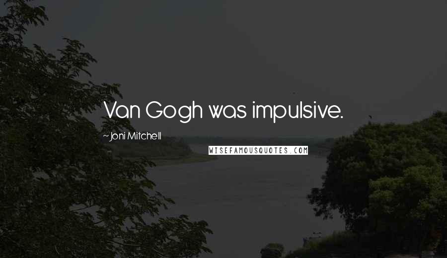 Joni Mitchell Quotes: Van Gogh was impulsive.