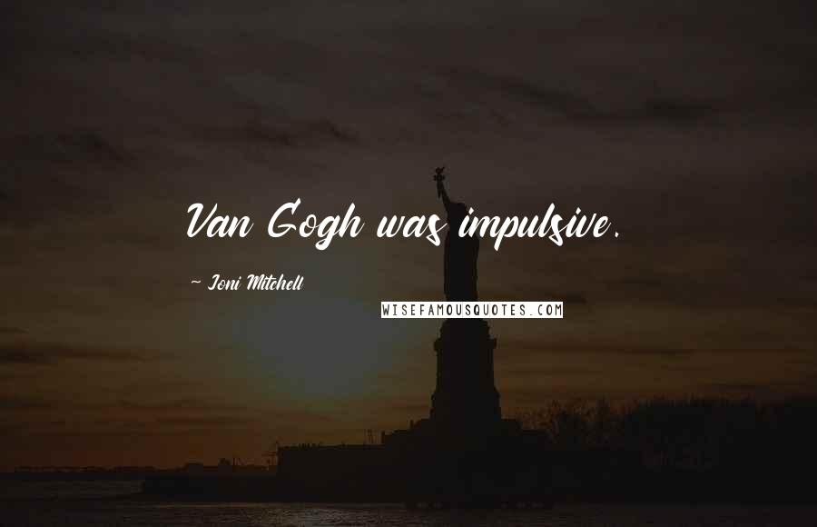 Joni Mitchell Quotes: Van Gogh was impulsive.