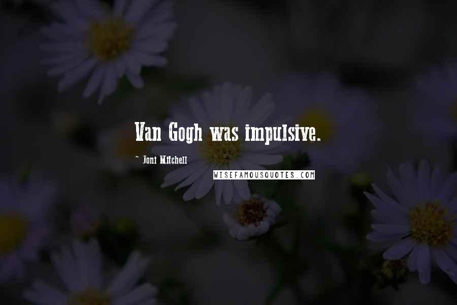 Joni Mitchell Quotes: Van Gogh was impulsive.