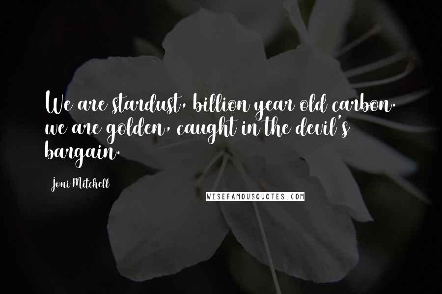 Joni Mitchell Quotes: We are stardust, billion year old carbon. we are golden, caught in the devil's bargain.