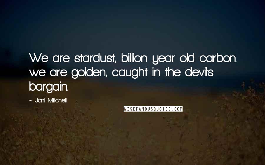 Joni Mitchell Quotes: We are stardust, billion year old carbon. we are golden, caught in the devil's bargain.