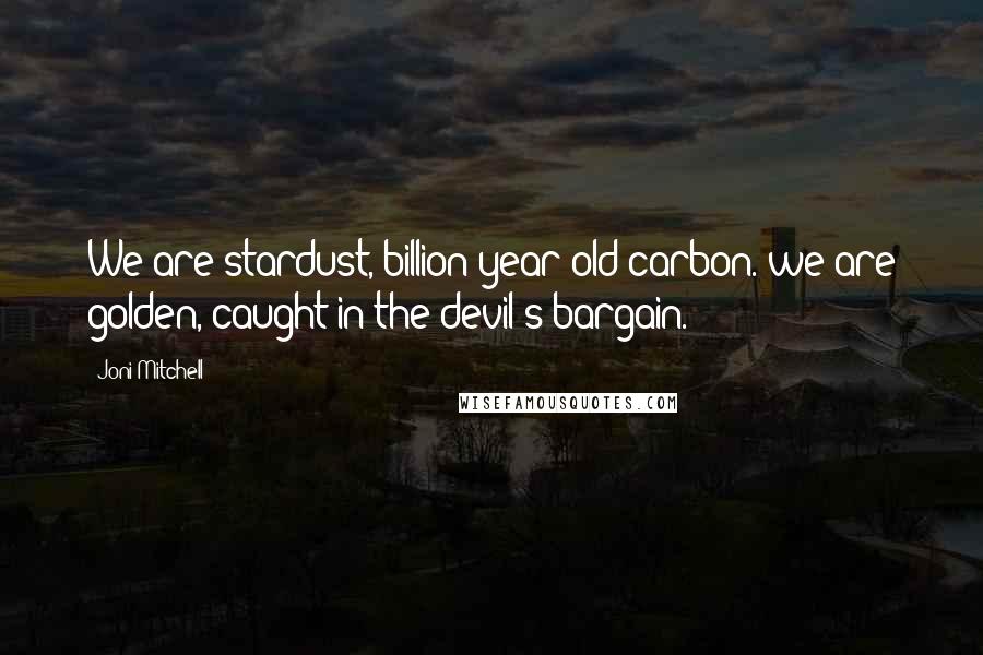 Joni Mitchell Quotes: We are stardust, billion year old carbon. we are golden, caught in the devil's bargain.