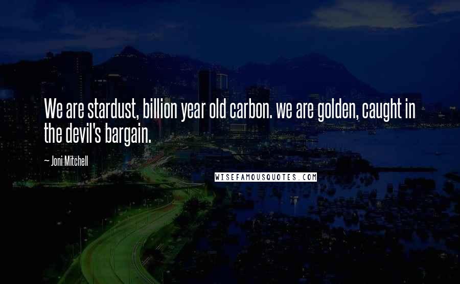 Joni Mitchell Quotes: We are stardust, billion year old carbon. we are golden, caught in the devil's bargain.