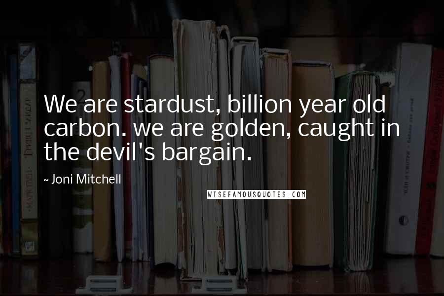 Joni Mitchell Quotes: We are stardust, billion year old carbon. we are golden, caught in the devil's bargain.