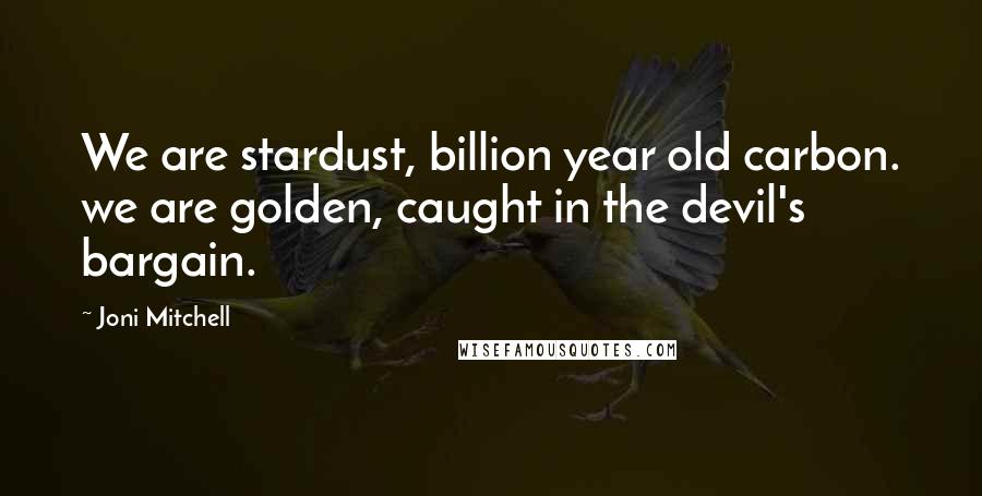 Joni Mitchell Quotes: We are stardust, billion year old carbon. we are golden, caught in the devil's bargain.