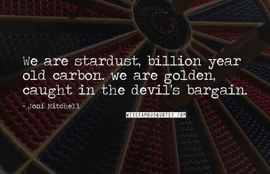 Joni Mitchell Quotes: We are stardust, billion year old carbon. we are golden, caught in the devil's bargain.