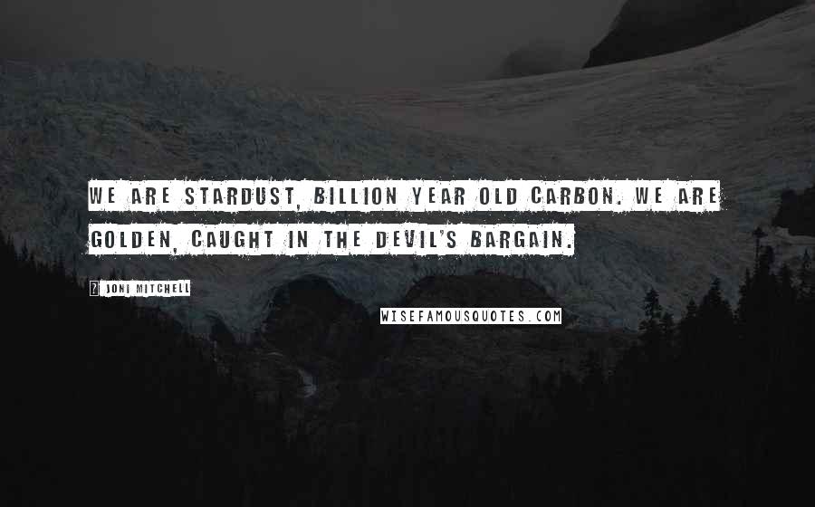 Joni Mitchell Quotes: We are stardust, billion year old carbon. we are golden, caught in the devil's bargain.