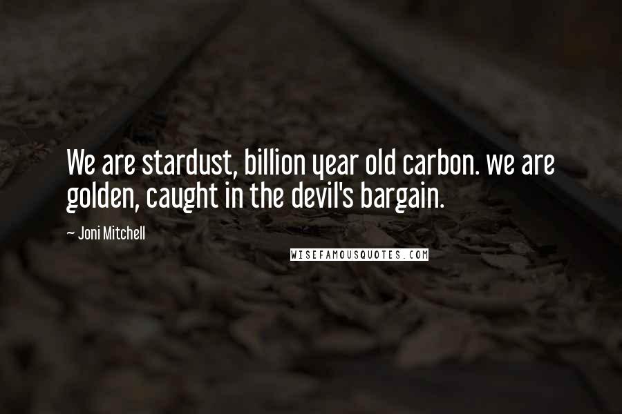 Joni Mitchell Quotes: We are stardust, billion year old carbon. we are golden, caught in the devil's bargain.