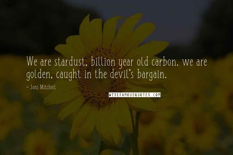 Joni Mitchell Quotes: We are stardust, billion year old carbon. we are golden, caught in the devil's bargain.