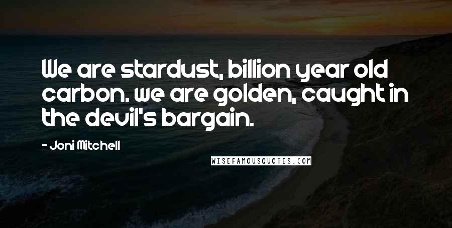 Joni Mitchell Quotes: We are stardust, billion year old carbon. we are golden, caught in the devil's bargain.